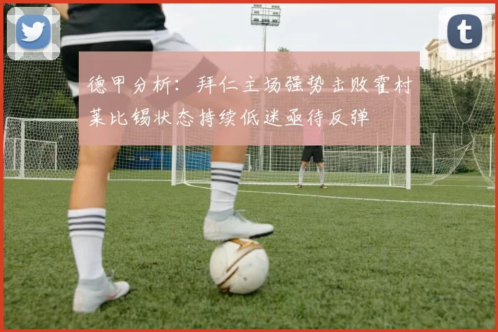 德甲分析：拜仁主场强势击败霍村莱比锡状态持续低迷亟待反弹