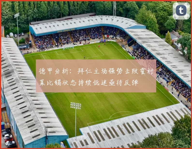 德甲分析：拜仁主场强势击败霍村莱比锡状态持续低迷亟待反弹