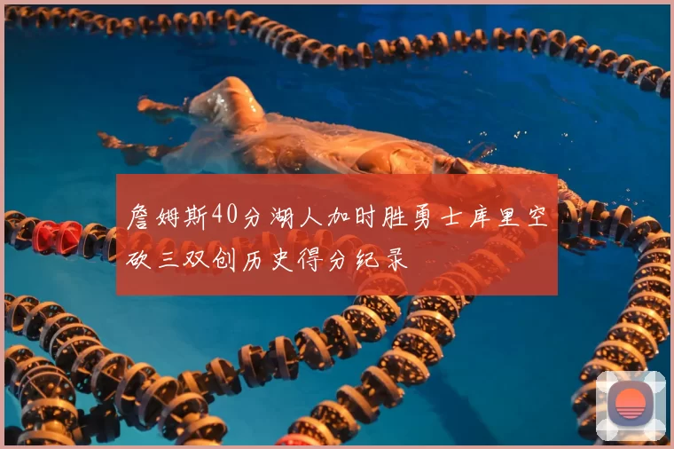 詹姆斯40分湖人加时胜勇士库里空砍三双创历史得分纪录