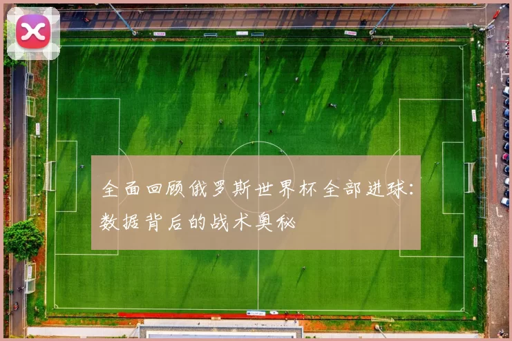 全面回顾俄罗斯世界杯全部进球：数据背后的战术奥秘