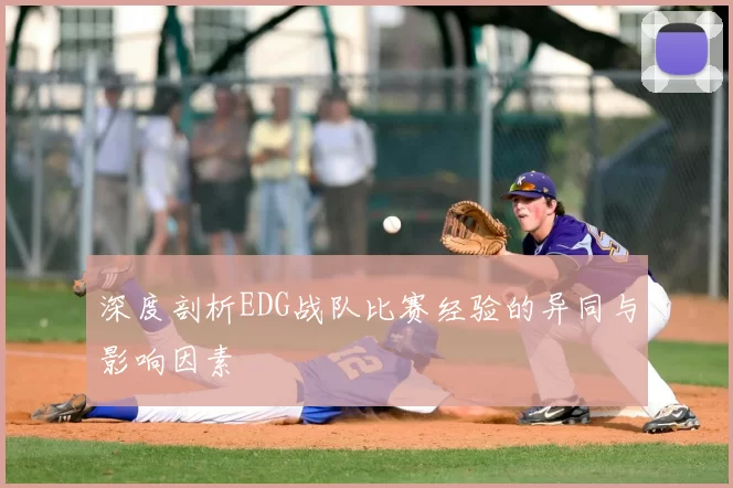 深度剖析EDG战队比赛经验的异同与影响因素