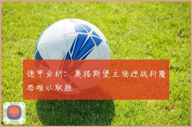 德甲分析：奥格斯堡主场迎战科隆恐难以取胜