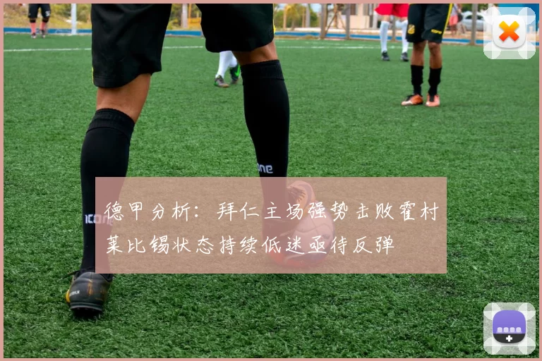 德甲分析：拜仁主场强势击败霍村莱比锡状态持续低迷亟待反弹
