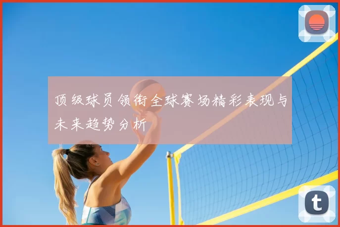 顶级球员领衔全球赛场精彩表现与未来趋势分析