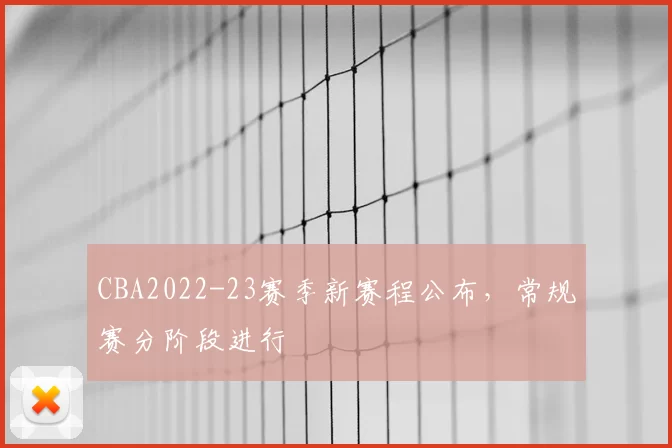 CBA2022-23赛季新赛程公布，常规赛分阶段进行