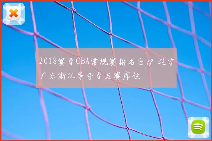 2018赛季CBA常规赛排名出炉 辽宁广东浙江争夺季后赛席位