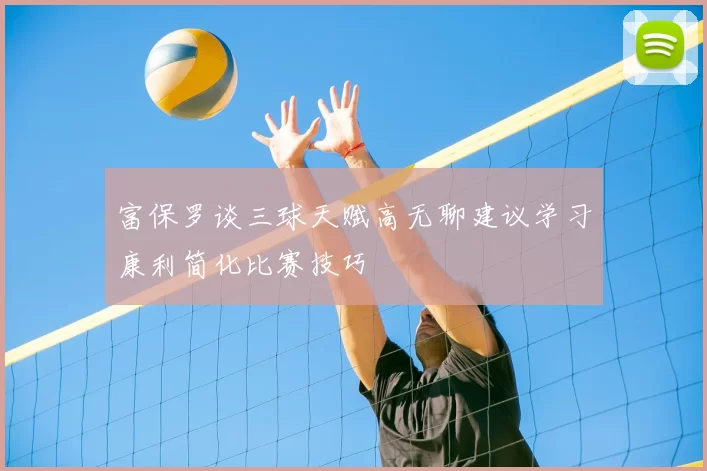 富保罗谈三球天赋高无聊建议学习康利简化比赛技巧