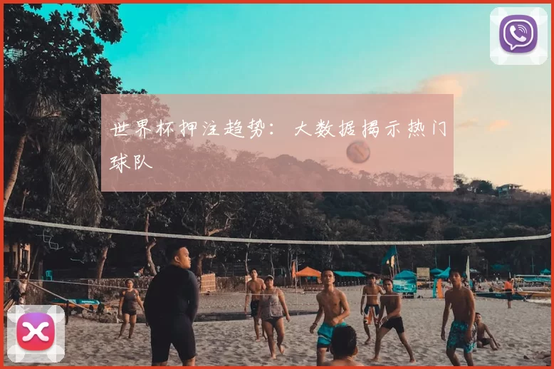 世界杯押注趋势：大数据揭示热门球队
