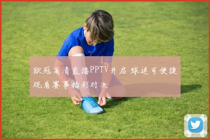 欧冠高清直播PPTV开启 球迷可便捷观看赛事精彩对决