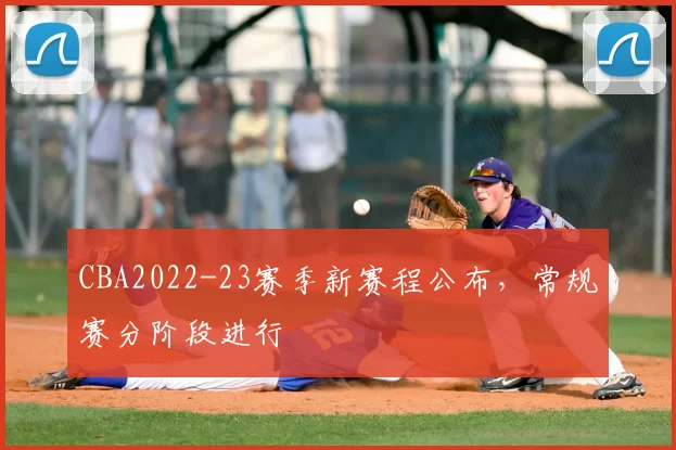 CBA2022-23赛季新赛程公布，常规赛分阶段进行