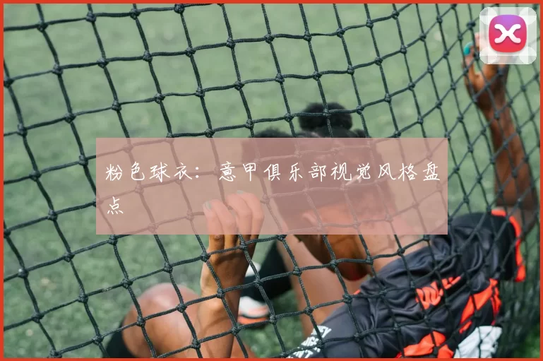粉色球衣：意甲俱乐部视觉风格盘点