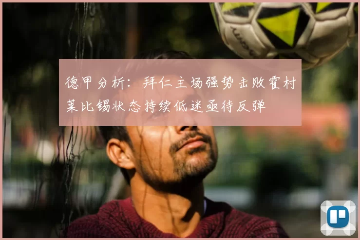 德甲分析：拜仁主场强势击败霍村莱比锡状态持续低迷亟待反弹