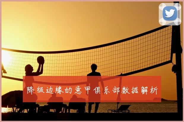 降级边缘的意甲俱乐部数据解析