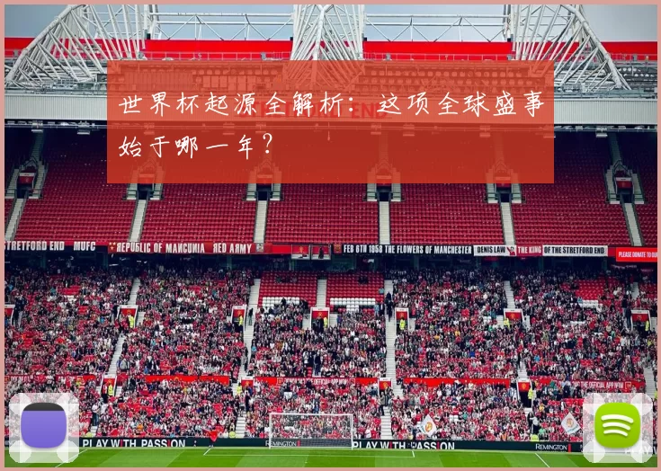 世界杯起源全解析：这项全球盛事始于哪一年？