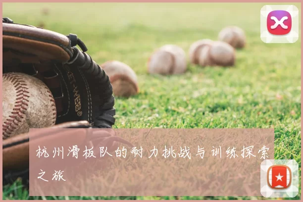杭州滑板队的耐力挑战与训练探索之旅