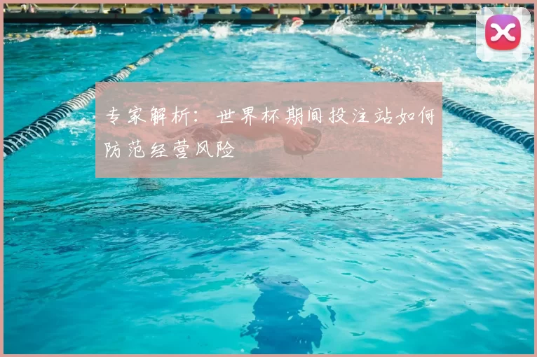 专家解析:世界杯期间投注站如何防范经营风险