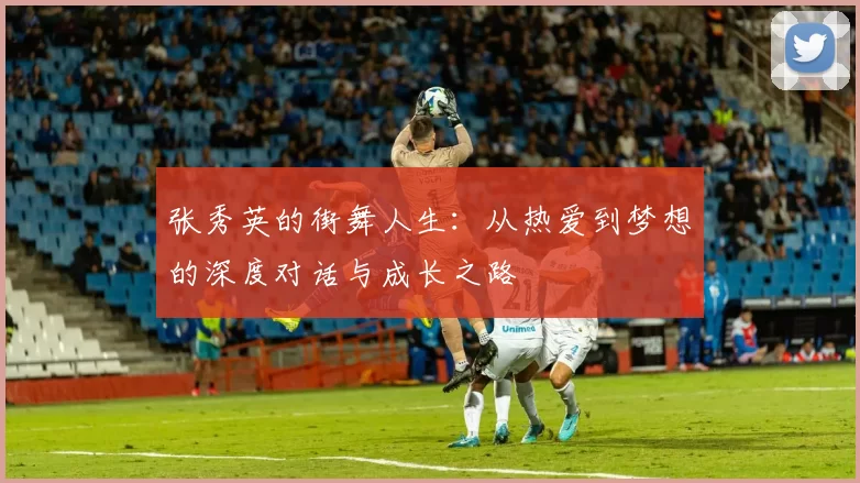 张秀英的街舞人生：从热爱到梦想的深度对话与成长之路