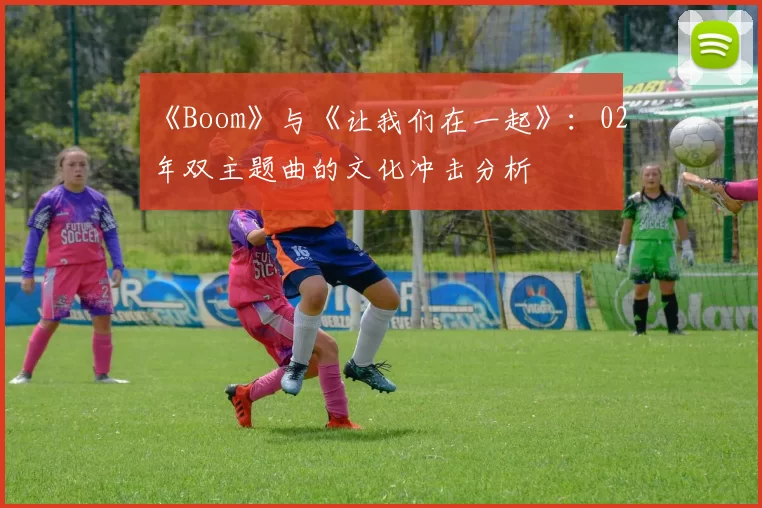 《Boom》与《让我们在一起》：02年双主题曲的文化冲击分析