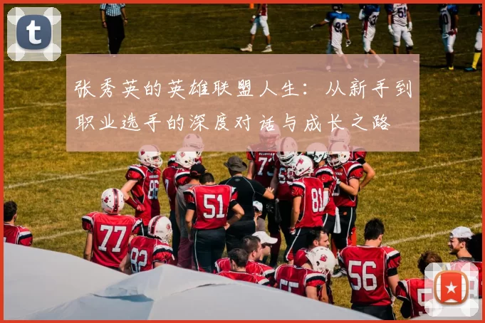 张秀英的英雄联盟人生:从新手到职业选手的深度对话与成长之路