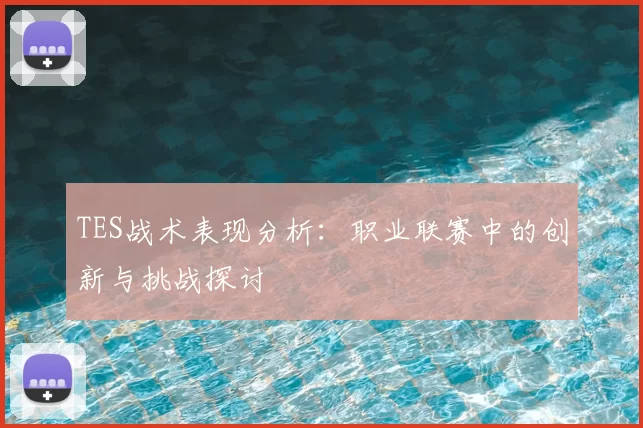 TES战术表现分析：职业联赛中的创新与挑战探讨
