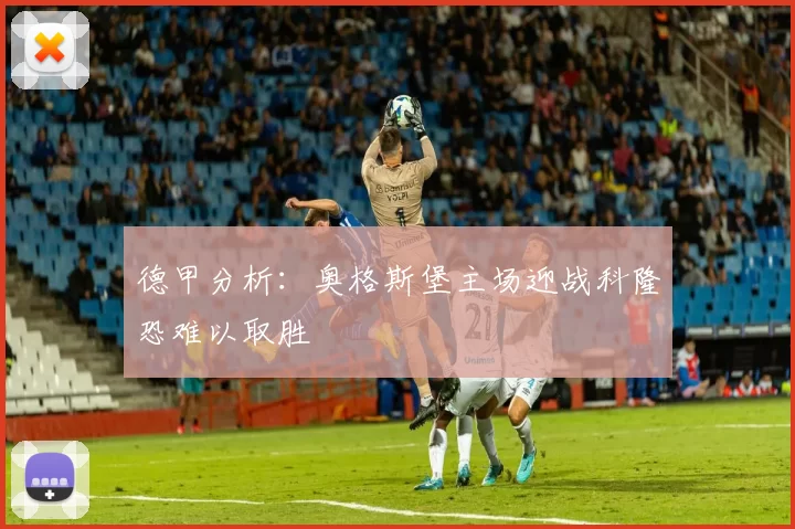 德甲分析：奥格斯堡主场迎战科隆恐难以取胜