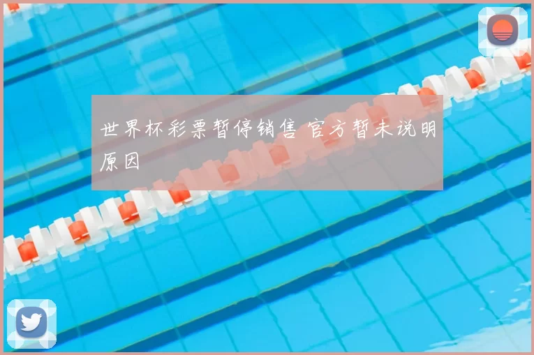 世界杯彩票暂停销售 官方暂未说明原因