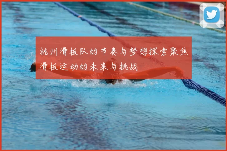 杭州滑板队的节奏与梦想探索聚焦滑板运动的未来与挑战