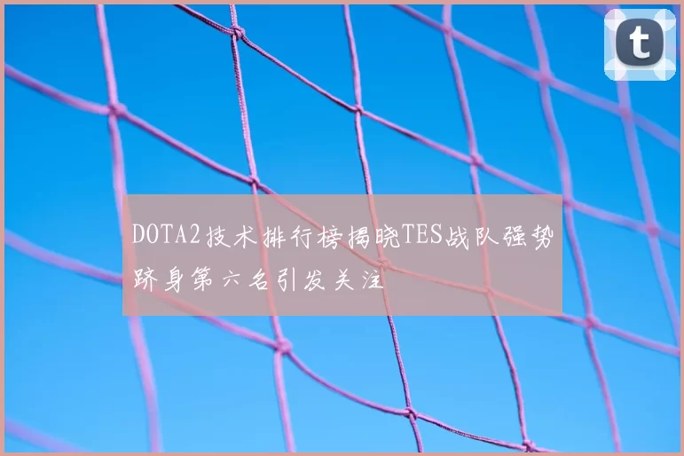 DOTA2技术排行榜揭晓TES战队强势跻身第六名引发关注