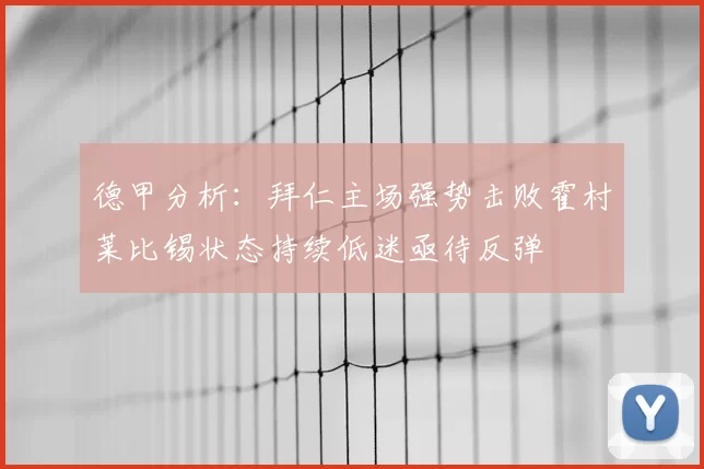 德甲分析：拜仁主场强势击败霍村莱比锡状态持续低迷亟待反弹