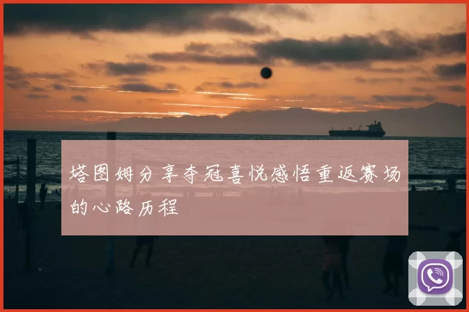 塔图姆分享夺冠喜悦感悟重返赛场的心路历程