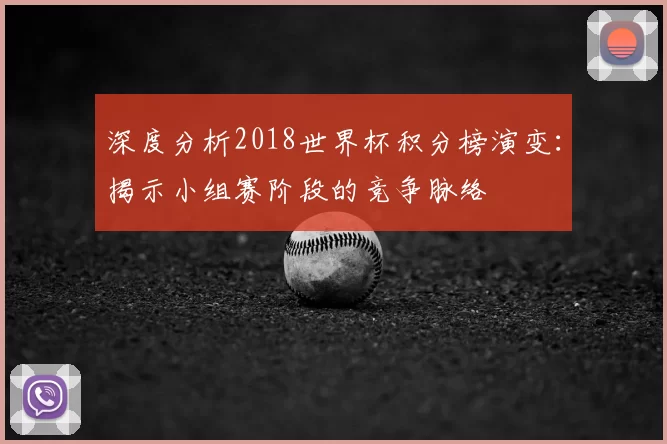 深度分析2018世界杯积分榜演变：揭示小组赛阶段的竞争脉络