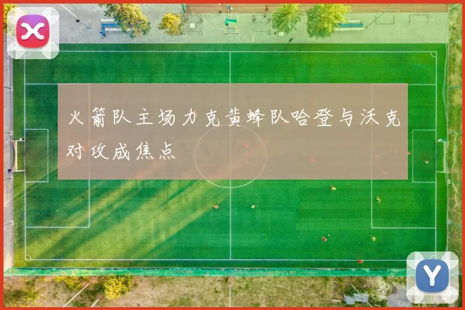 火箭队主场力克黄蜂队哈登与沃克对攻成焦点