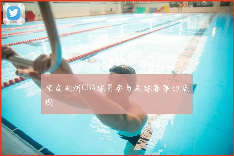 深度剖析CBA球员参与足球赛事的表现