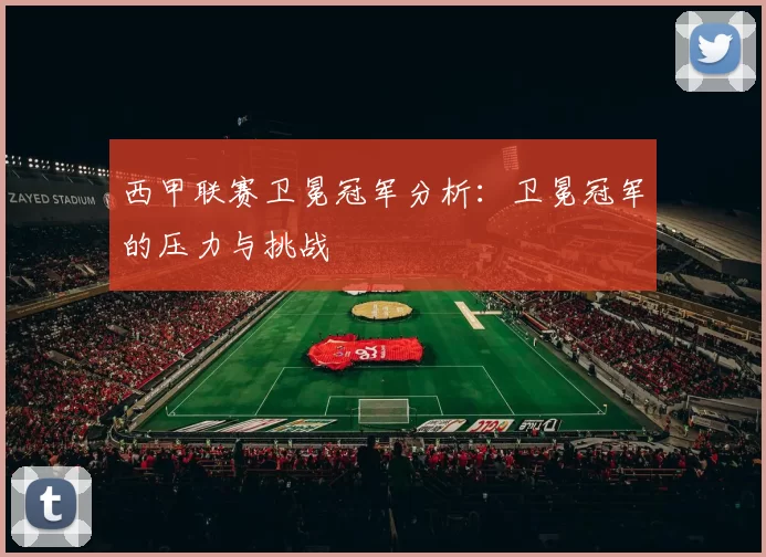 西甲联赛卫冕冠军分析：卫冕冠军的压力与挑战