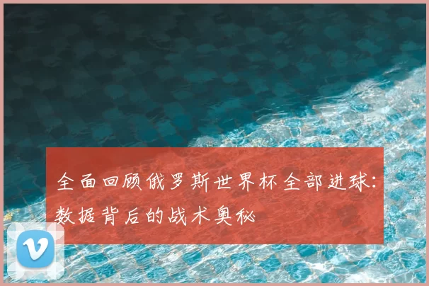 全面回顾俄罗斯世界杯全部进球：数据背后的战术奥秘