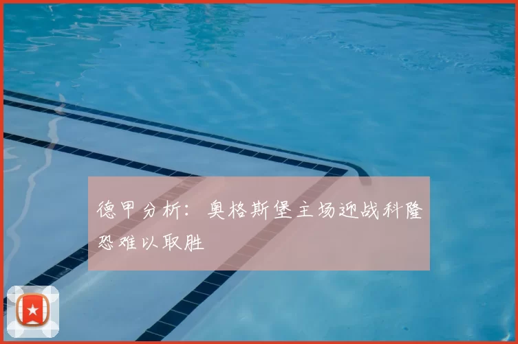 德甲分析：奥格斯堡主场迎战科隆恐难以取胜