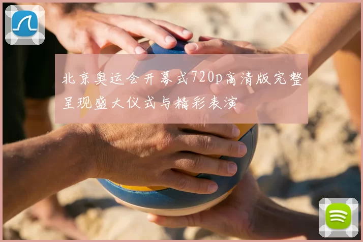 北京奥运会开幕式720p高清版完整呈现盛大仪式与精彩表演