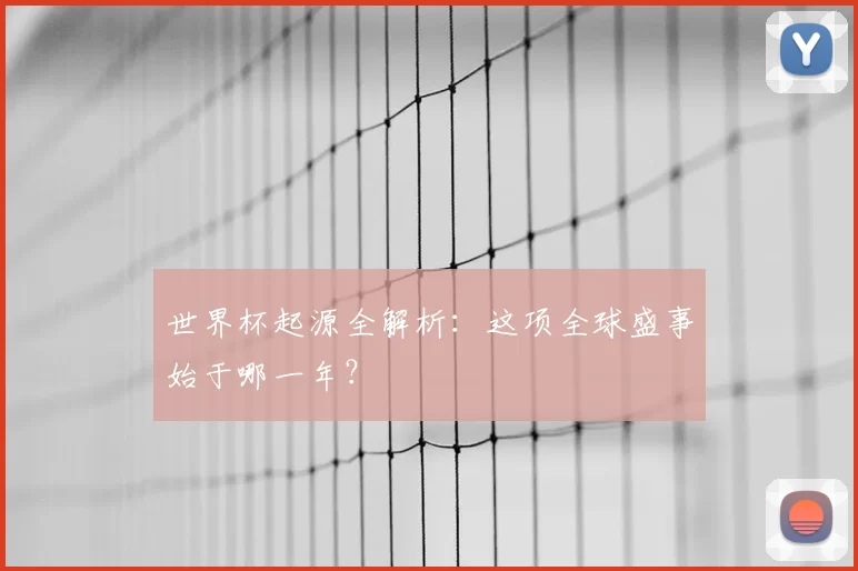 世界杯起源全解析:这项全球盛事始于哪一年?