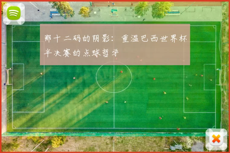 那十二码的阴影:重温巴西世界杯半决赛的点球哲学