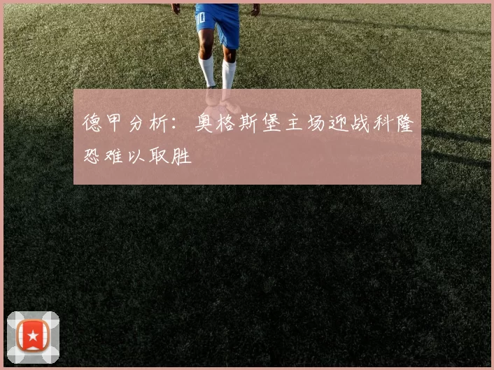 德甲分析：奥格斯堡主场迎战科隆恐难以取胜