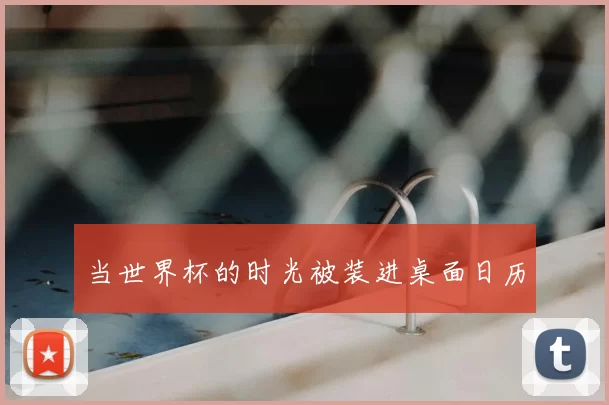 当世界杯的时光被装进桌面日历