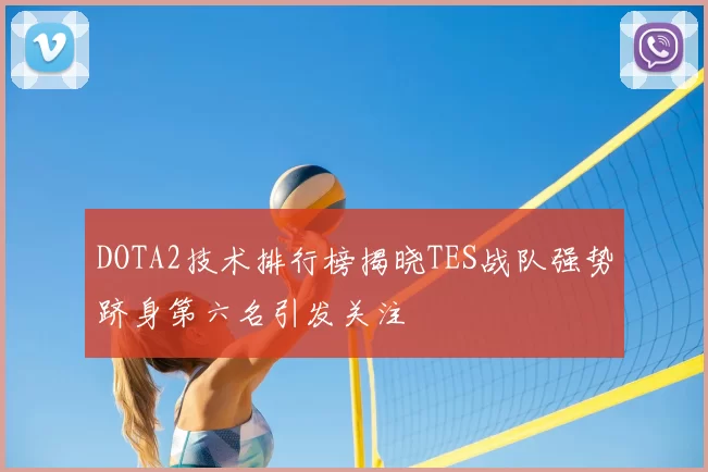 DOTA2技术排行榜揭晓TES战队强势跻身第六名引发关注