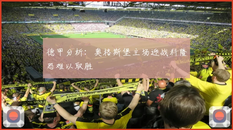 德甲分析：奥格斯堡主场迎战科隆恐难以取胜
