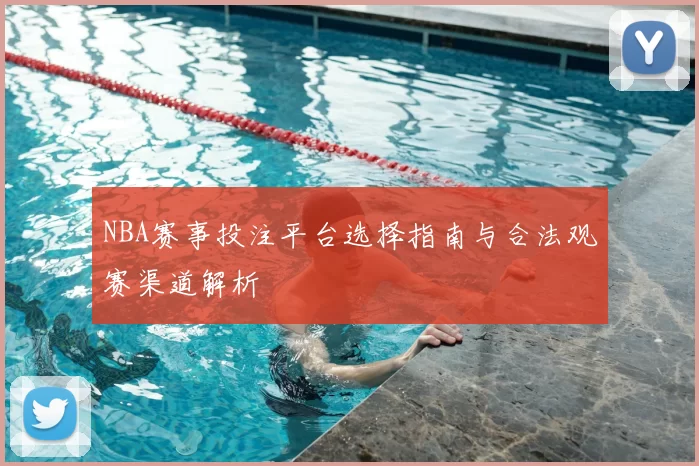NBA赛事投注平台选择指南与合法观赛渠道解析