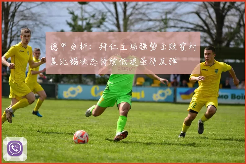 德甲分析：拜仁主场强势击败霍村莱比锡状态持续低迷亟待反弹