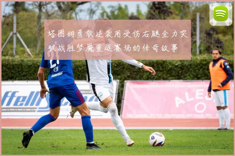 塔图姆勇敢逆袭用受伤右腿全力突破战胜梦魇重返赛场的传奇故事