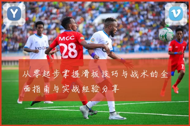 从零起步掌握滑板技巧与战术的全面指南与实战经验分享