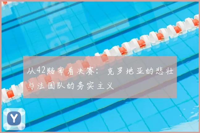 从42赔率看决赛：克罗地亚的悲壮与法国队的务实主义