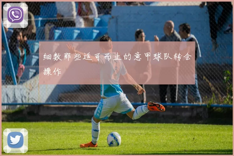 细数那些适可而止的意甲球队转会操作