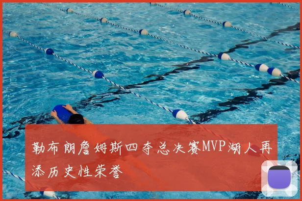 勒布朗詹姆斯四夺总决赛MVP湖人再添历史性荣誉